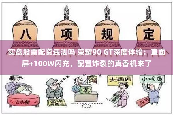 实盘股票配资违法吗 荣耀90 GT深度体验：直面屏+100W闪充，配置炸裂的真香机来了