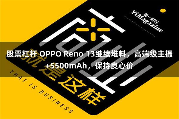 股票杠杆 OPPO Reno 13继续堆料，高端级主摄+5500mAh，保持良心价