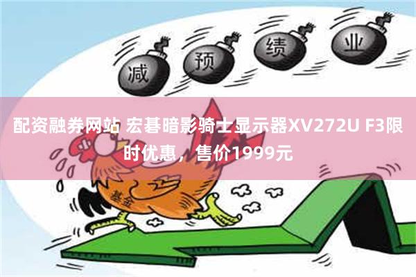 配资融券网站 宏碁暗影骑士显示器XV272U F3限时优惠，售价1999元