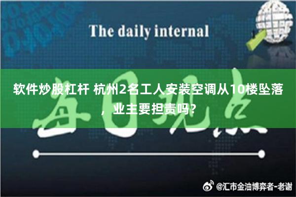 软件炒股杠杆 杭州2名工人安装空调从10楼坠落，业主要担责吗？