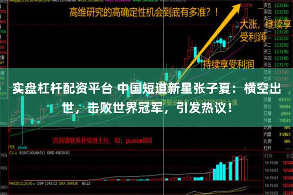 实盘杠杆配资平台 中国短道新星张子夏：横空出世，击败世界冠军，引发热议！