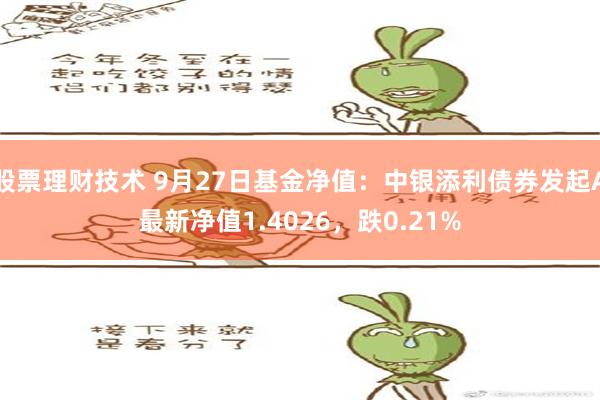 股票理财技术 9月27日基金净值：中银添利债券发起A最新净值1.4026，跌0.21%