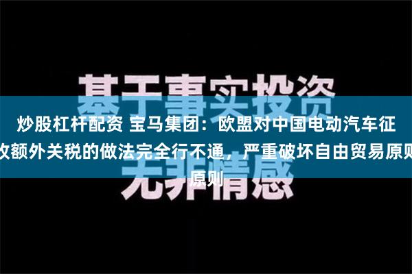 炒股杠杆配资 宝马集团：欧盟对中国电动汽车征收额外关税的做法完全行不通，严重破坏自由贸易原则