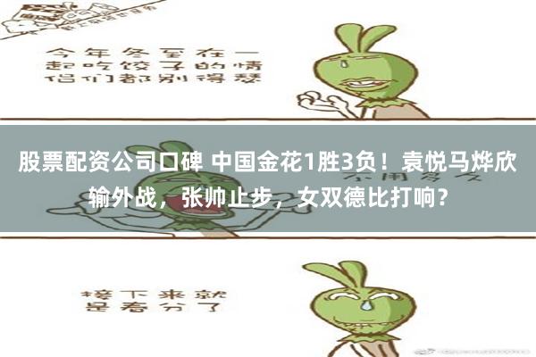 股票配资公司口碑 中国金花1胜3负！袁悦马烨欣输外战，张帅止步，女双德比打响？