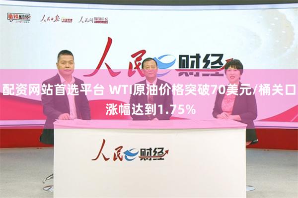 配资网站首选平台 WTI原油价格突破70美元/桶关口 涨幅达到1.75%