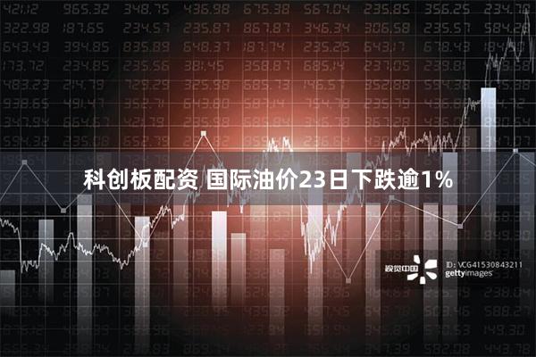 科创板配资 国际油价23日下跌逾1%