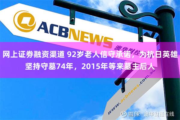 网上证劵融资渠道 92岁老人信守承诺，为抗日英雄坚持守墓74年，2015年等来墓主后人