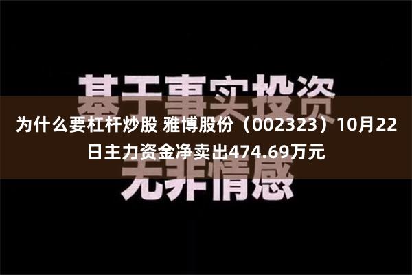 为什么要杠杆炒股 雅博股份（002323）10月22日主力资金净卖出474.69万元