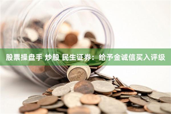 股票操盘手 炒股 民生证券：给予金诚信买入评级