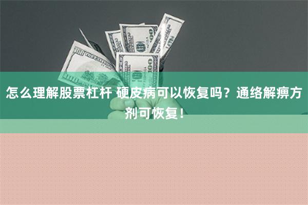 怎么理解股票杠杆 硬皮病可以恢复吗？通络解痹方剂可恢复！