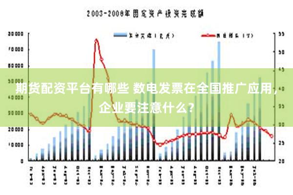 期货配资平台有哪些 数电发票在全国推广应用，企业要注意什么？