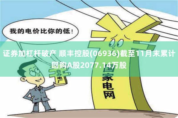 证券加杠杆破产 顺丰控股(06936)截至11月末累计回购A股2077.14万股