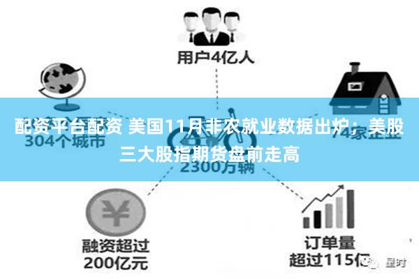 配资平台配资 美国11月非农就业数据出炉；美股三大股指期货盘前走高