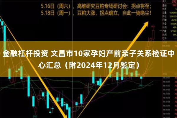 金融杠杆投资 文昌市10家孕妇产前亲子关系检证中心汇总（附2024年12月鍳定）