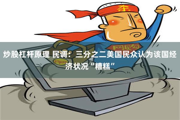 炒股杠杆原理 民调：三分之二美国民众认为该国经济状况“糟糕”