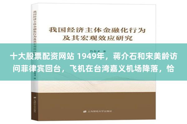 十大股票配资网站 1949年，蒋介石和宋美龄访问菲律宾回台，飞机在台湾嘉义机场降落，恰