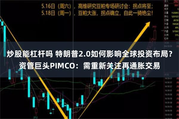 炒股能杠杆吗 特朗普2.0如何影响全球投资布局？资管巨头PIMCO：需重新关注再通胀交易