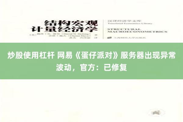 炒股使用杠杆 网易《蛋仔派对》服务器出现异常波动，官方：已修复