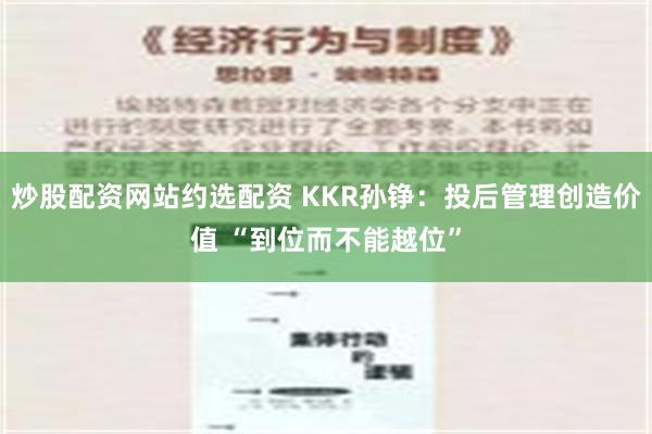 炒股配资网站约选配资 KKR孙铮：投后管理创造价值 “到位而不能越位”