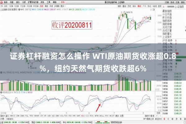 证券杠杆融资怎么操作 WTI原油期货收涨超0.8%，纽约天然气期货收跌超6%